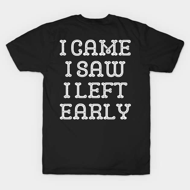 I Came I Saw I Left Early by TShirtHook